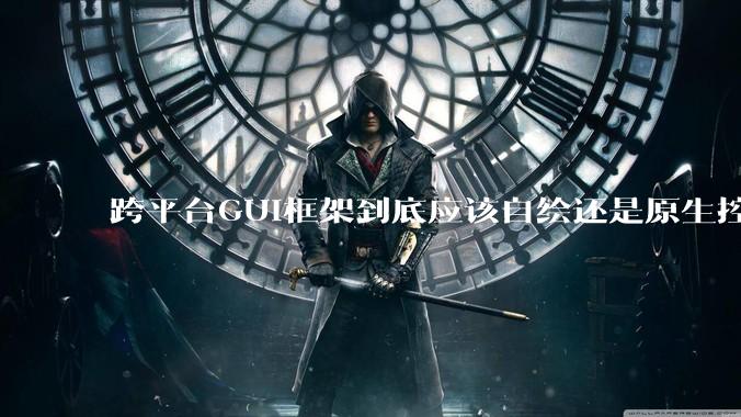 跨平台GUI框架到底应该自绘还是原生控件绑定？