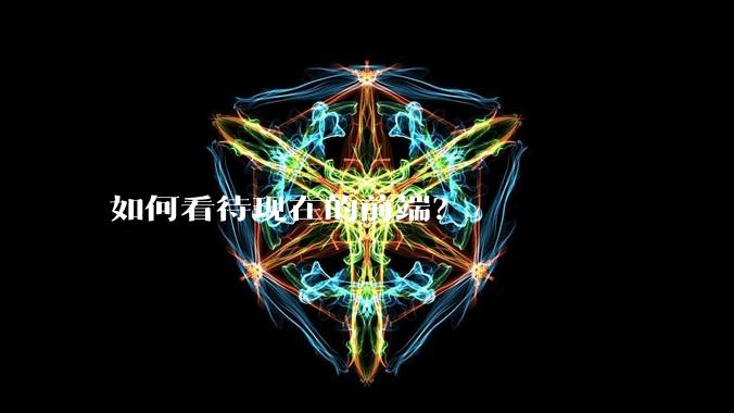 如何看待现在的前端？