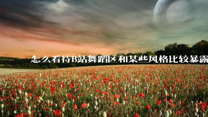 怎么看待B站舞蹈区和某些风格比较暴露的up？