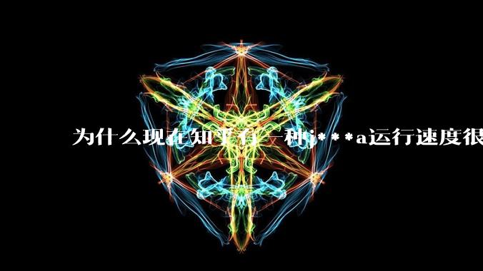 为什么现在知乎有一种j***a运行速度很慢，很吃***的论调？