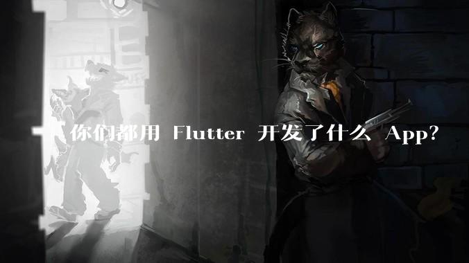 你们都用 Flutter 开发了什么 App？
