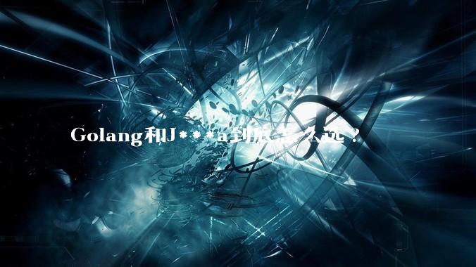 Golang和J***a到底怎么选?