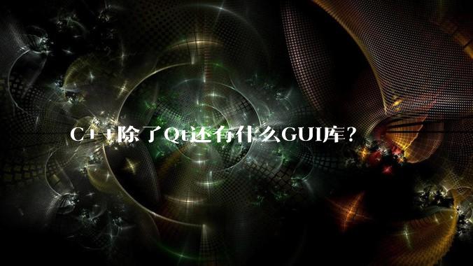 C++除了Qt还有什么GUI库?