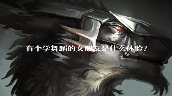 有个学舞蹈的女朋友是什么体验？
