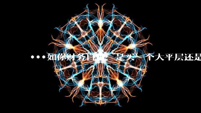 ***如你财务自由，是买一个大平层还是买一个大别墅？