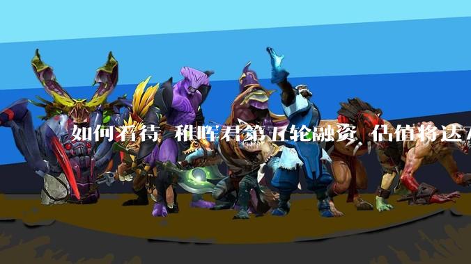 如何看待 稚晖君第五轮融资 估值将达70亿？