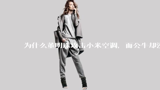 为什么董明珠攻击小米空调，而公牛却没有攻击小米插座？
