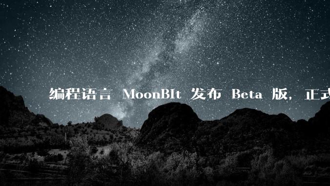 编程语言 MoonBit 发布 Beta 版，正式进入企业场景应用，会带来哪些影响？