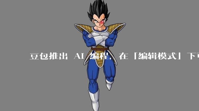 豆包推出 AI 编程，在「编辑模式」下可以直接前端改图和文字，体验如何？对行业会带来怎样的影响？