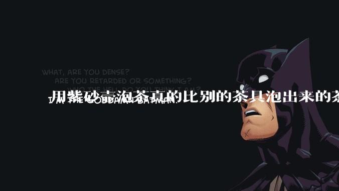 用紫砂壶泡茶真的比别的茶具泡出来的茶更有味道吗？