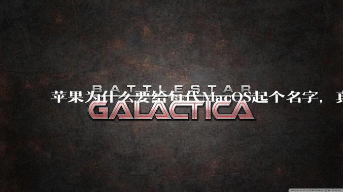 苹果为什么要给每代MacOS起个名字,真以为人们记得住分得清吗?