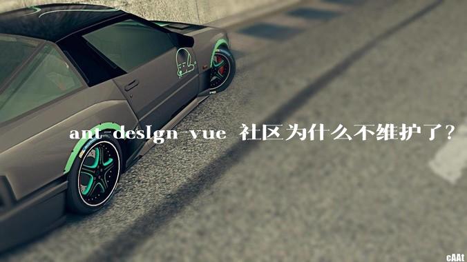 ant-design-vue 社区为什么不维护了？
