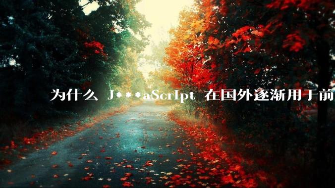 为什么 J***aScript 在国外逐渐用于前端+后端开发，而国内还是只用它做前端？