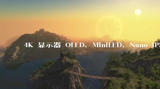 4K 显示器 OLED、MiniLED、Nano IPS 有什么区别，应该怎么选？