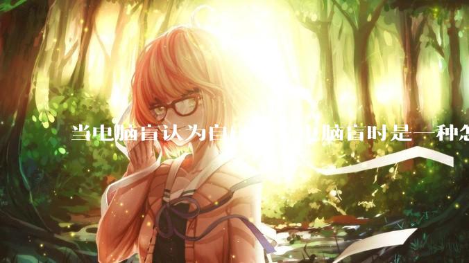 当电脑盲认为自己不是电脑盲时是一种怎样的体验？