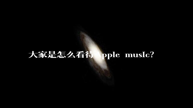 大家是怎么看待Apple music？
