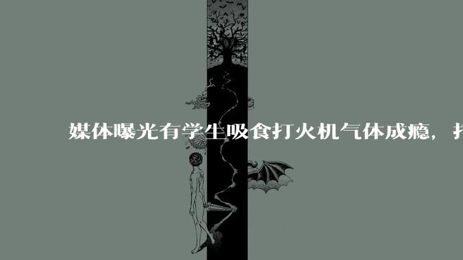 媒体曝光有学生吸食打火机气体成瘾，打火机气体中有哪些成分？吸食会对身体有怎样的伤害？