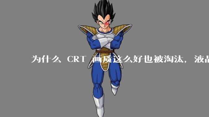 为什么 CRT 画质这么好也被淘汰，液晶反而发展的很好？