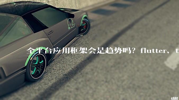 全平台应用框架会是趋势吗？flutter、tauri、maui你更看好哪一个？