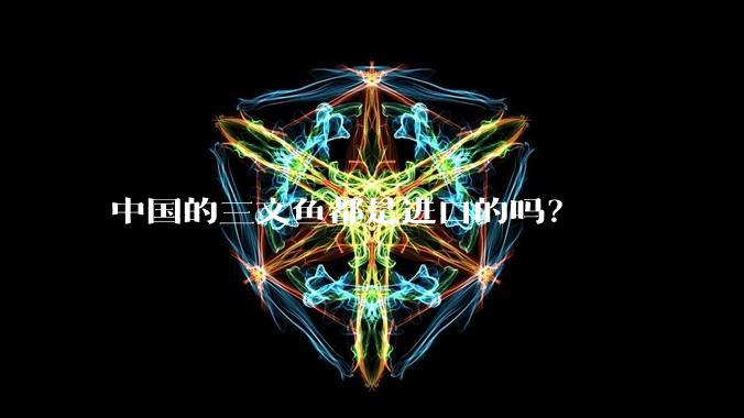 中国的三文鱼都是进口的吗？