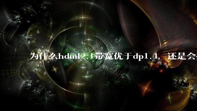 为什么hdmi2.1带宽优于dp1.4，还是会推荐dp？