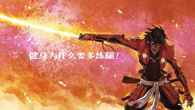 健身为什么要多练腿？
