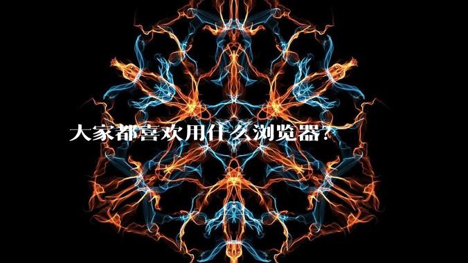大家都喜欢用什么浏览器？