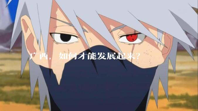 广西，如何才能发展起来？