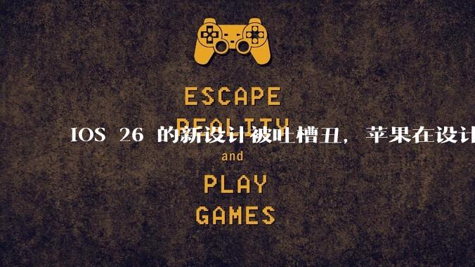 iOS 26 的新设计被吐槽丑，苹果在设计更新时考虑了哪些因素？你对这一设计都有哪些评价？