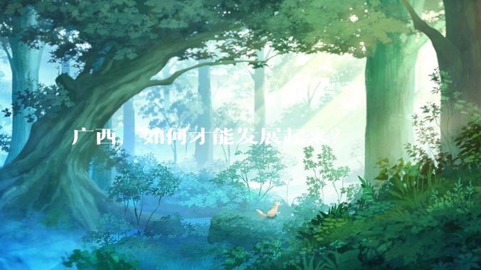 广西，如何才能发展起来？