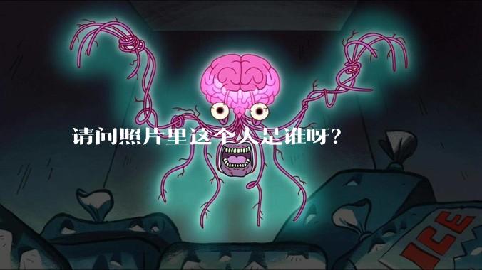 请问照片里这个人是谁呀？