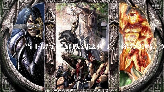 当下房子已经跌到这样了，你会买吗，为什么？