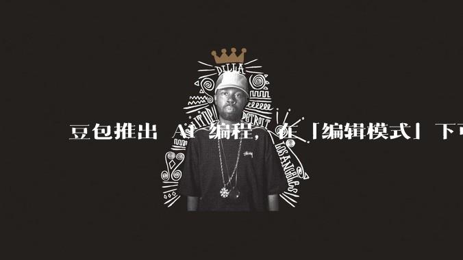 豆包推出 AI 编程，在「编辑模式」下可以直接前端改图和文字，体验如何？对行业会带来怎样的影响？