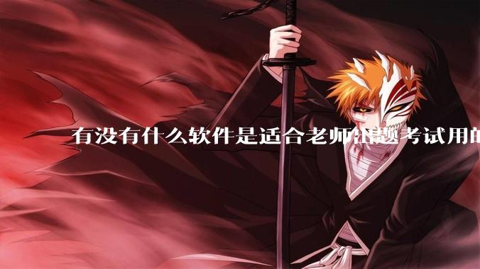 有没有什么软件是适合老师出题考试用的？