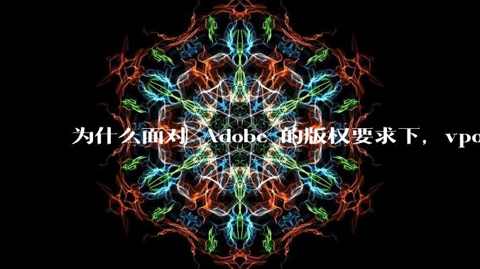 为什么面对 Adobe 的版权要求下,vposy 大神还能从容不迫?
