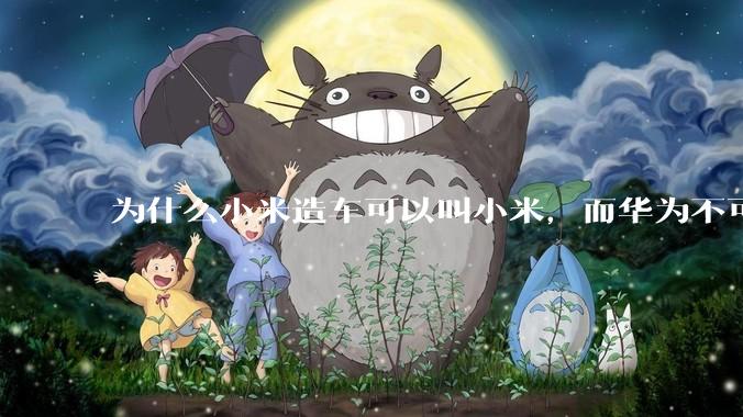 为什么小米造车可以叫小米，而华为不可以用华为品牌造车？