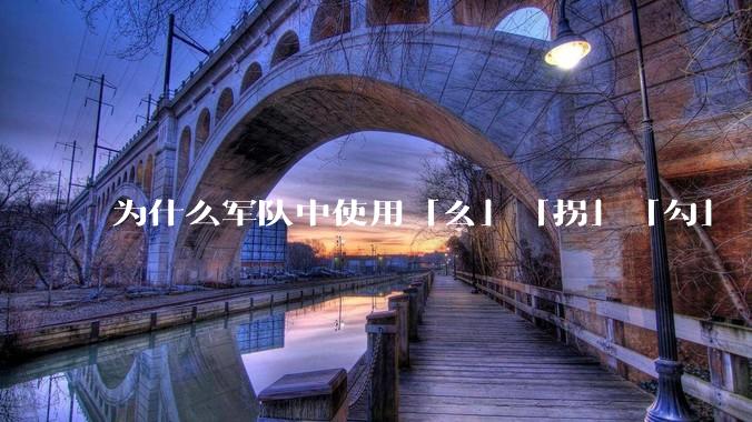 为什么军队中使用「幺」「拐」「勾」「洞」等发音来口头表述数字？