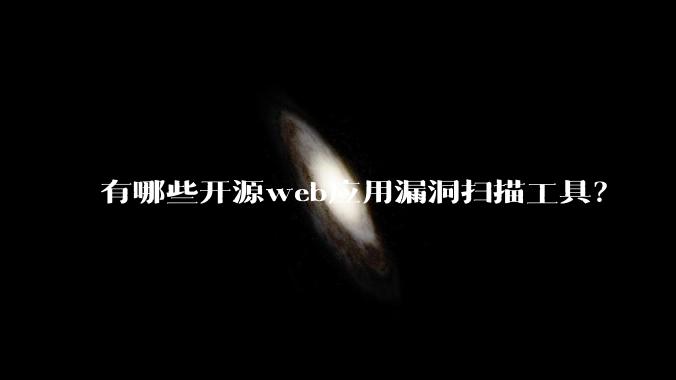 有哪些开源web应用漏洞扫描工具？