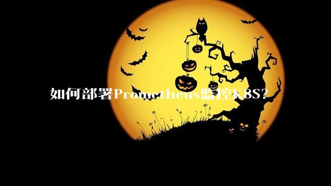 如何部署Prometheus监控K8S？