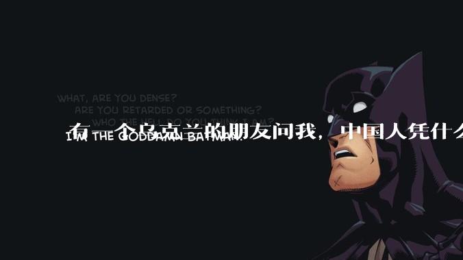 有一个乌克兰的朋友问我，中国人凭什么能享受和平，我该怎么说？