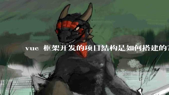 vue 框架开发的项目结构是如何搭建的？