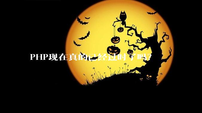PHP现在真的已经过时了吗？