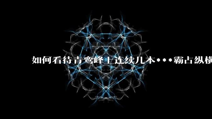 如何看待青鸾峰上连续几本***霸占纵横榜首？