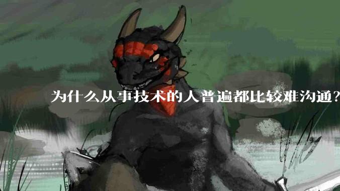 为什么从事技术的人普遍都比较难沟通？