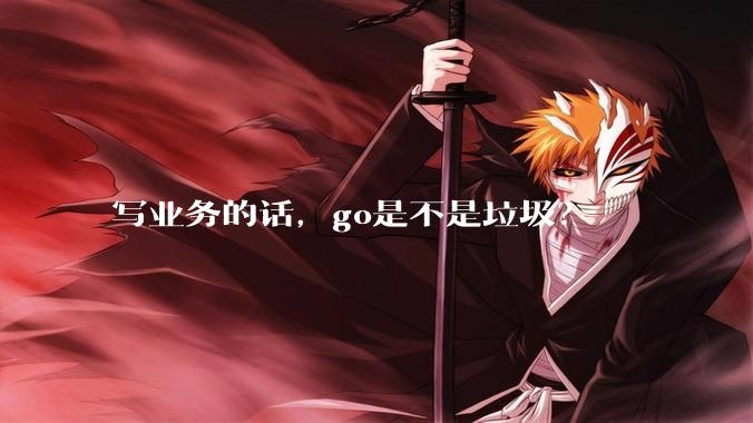 写业务的话，go是不是垃圾？