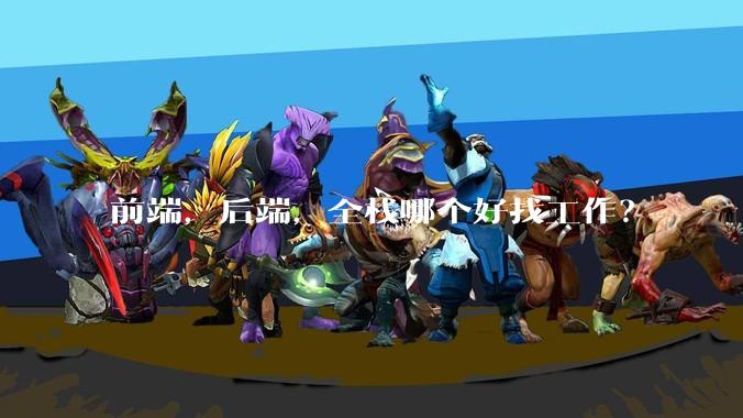 前端，后端，全栈哪个好找工作？