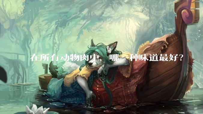 在所有动物肉中，哪一种味道最好？