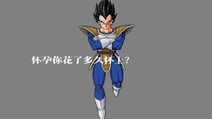 怀孕你花了多久怀上？