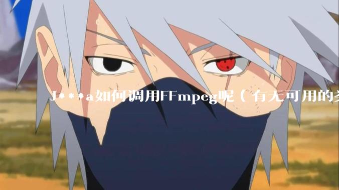 J***a如何调用FFmpeg呢（有无可用的类库）？