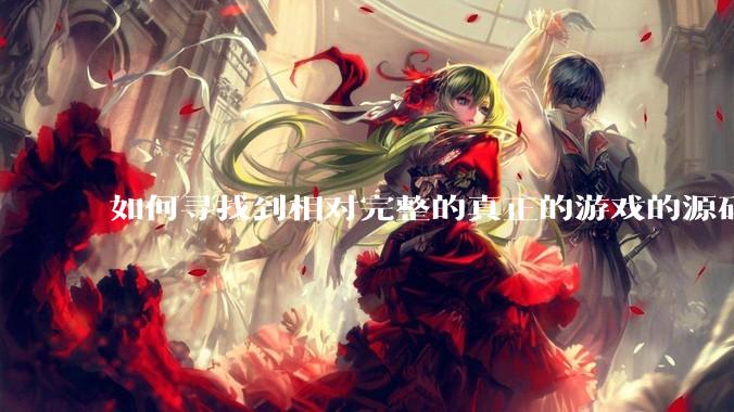 如何寻找到相对完整的真正的游戏的源码用来学习？